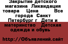 Закрытие детского магазина !Ликвидация товара  › Цена ­ 150 - Все города, Санкт-Петербург г. Дети и материнство » Детская одежда и обувь   
